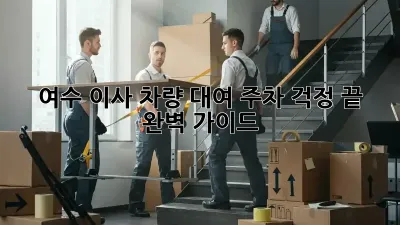 여수 이사 차량 대여, 주차 걱정 끝! 완벽 가이드